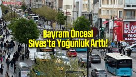 Bayram Öncesi Sivas’ta Yoğunluk Arttı!