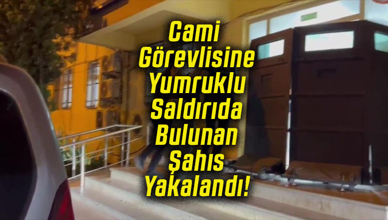 Cami Görevlisine Yumruklu Saldırıda Bulunan Şahıs Yakalandı!