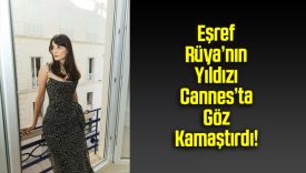 Eşref Rüya’nın Yıldızı Cannes’ta Göz Kamaştırdı!