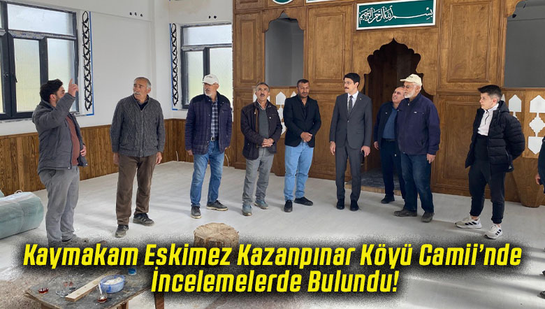Kaymakam Eskimez Kazanpınar Köyü Camii’nde İncelemelerde Bulundu!