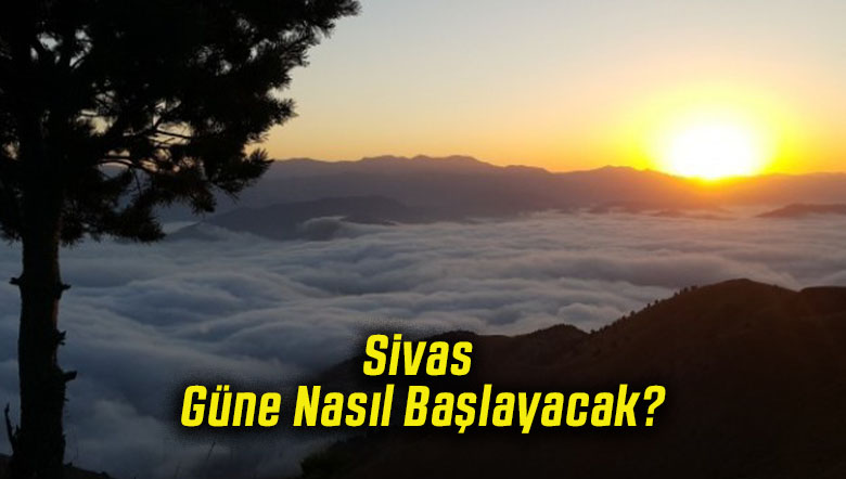 Sivas Güne Nasıl Başlayacak!