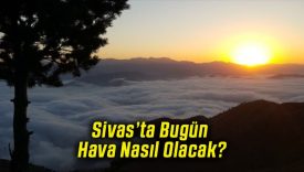 Sivas’ta Bugün Hava Nasıl Olacak!