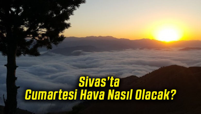 Sivas’ta Cumartesi Hava Nasıl Olacak!